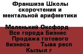 Франшиза Школы скорочтения и ментальной арифметики «Маленький Оксфорд» - Все города Бизнес » Продажа готового бизнеса   . Тыва респ.,Кызыл г.